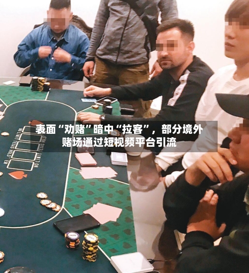 表面“劝赌”暗中“拉客	”	，部分境外赌场通过短视频平台引流-第3张图片