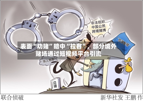 表面“劝赌”暗中“拉客”，部分境外赌场通过短视频平台引流