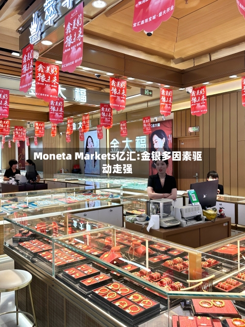 Moneta Markets亿汇:金银多因素驱动走强-第3张图片