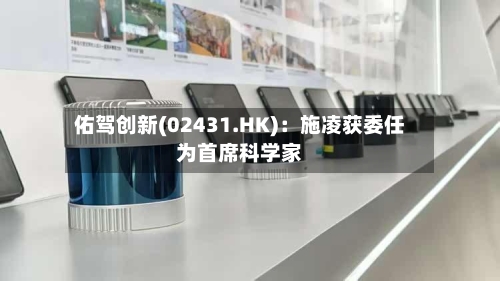 佑驾创新(02431.HK)：施凌获委任为首席科学家