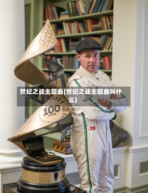 世纪之战主题曲(世纪之战主题曲叫什么)