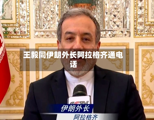 王毅同伊朗外长阿拉格齐通电话-第2张图片