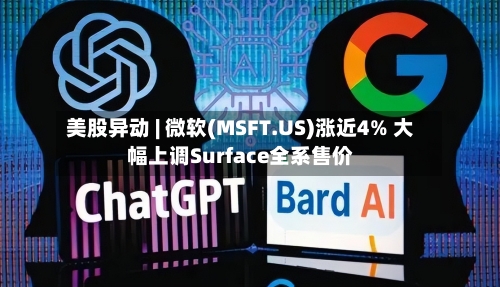 美股异动 | 微软(MSFT.US)涨近4% 大幅上调Surface全系售价