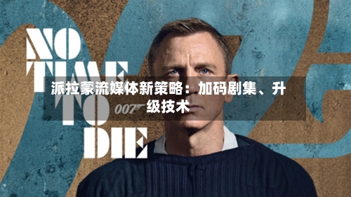 派拉蒙流媒体新策略：加码剧集	、升级技术-第2张图片