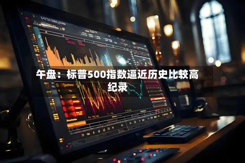 午盘：标普500指数逼近历史比较高纪录