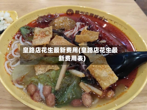 皇路店花生最新费用(皇路店花生最新费用表)