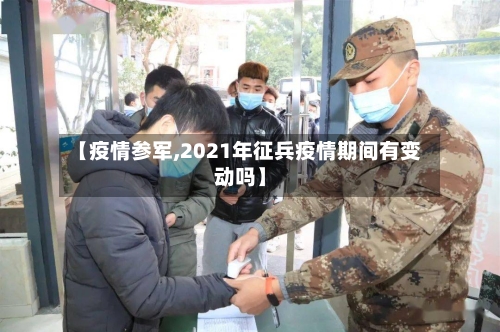 【疫情参军,2021年征兵疫情期间有变动吗】