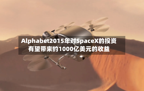 Alphabet2015年对SpaceX的投资有望带来约1000亿美元的收益-第3张图片