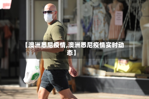 【澳洲悉尼疫情,澳洲悉尼疫情实时动态】