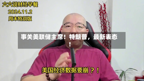 事关美联储主席！特朗普，最新表态！