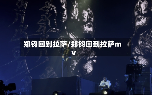 郑钧回到拉萨/郑钧回到拉萨mv-第2张图片