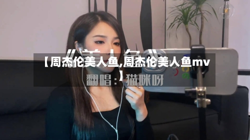 【周杰伦美人鱼,周杰伦美人鱼mv】-第3张图片