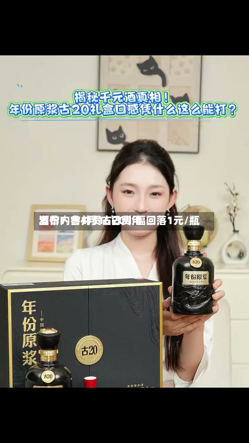 酒价内参4月16日费用发布：古井贡古20小幅回落1元/瓶