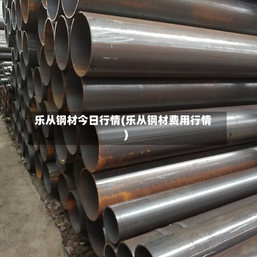 乐从钢材今日行情(乐从钢材费用行情)-第2张图片