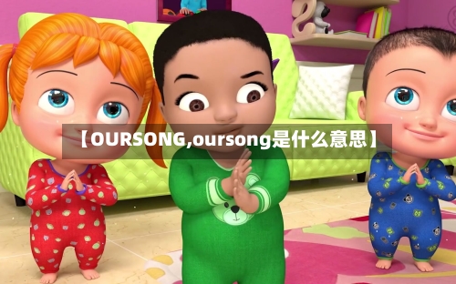 【OURSONG,oursong是什么意思】