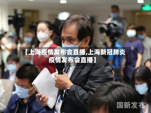 【上海疫情发布会直播,上海新冠肺炎疫情发布会直播】