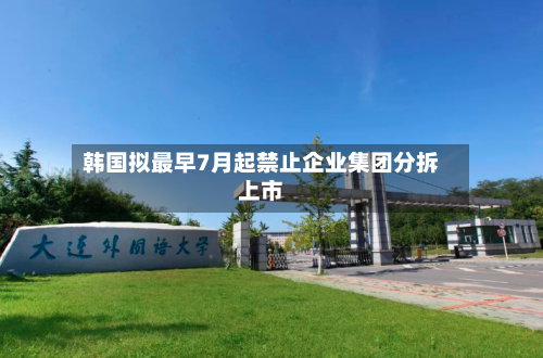 韩国拟最早7月起禁止企业集团分拆上市-第1张图片