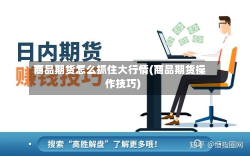 商品期货怎么抓住大行情(商品期货操作技巧)