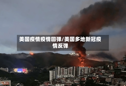 美国疫情疫情回弹/美国多地新冠疫情反弹