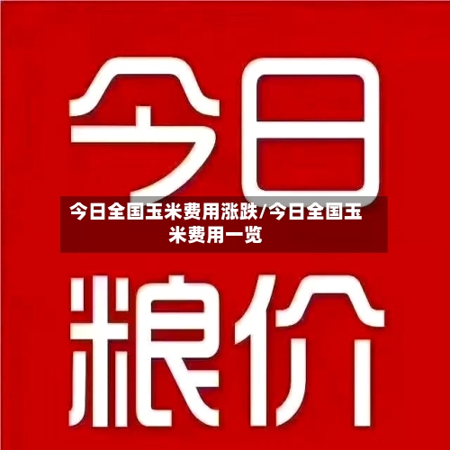 今日全国玉米费用涨跌/今日全国玉米费用一览