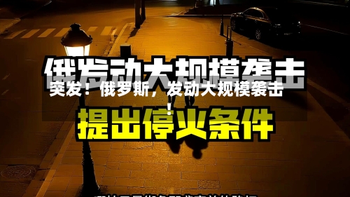 突发！俄罗斯	，发动大规模袭击！-第1张图片