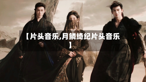 【片头音乐,月鳞绮纪片头音乐】