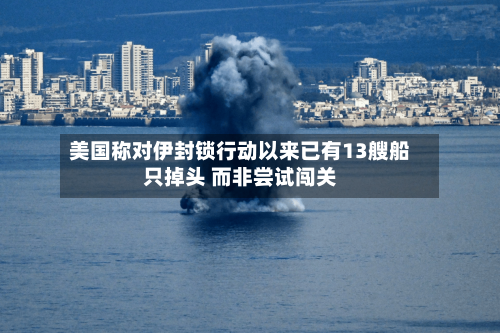 美国称对伊封锁行动以来已有13艘船只掉头 而非尝试闯关-第3张图片