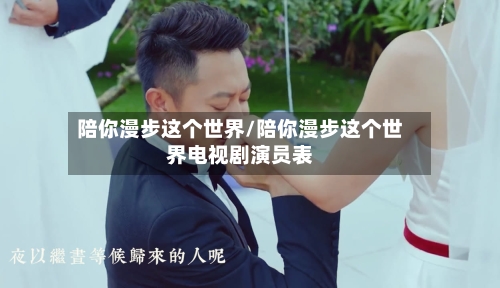 陪你漫步这个世界/陪你漫步这个世界电视剧演员表-第2张图片