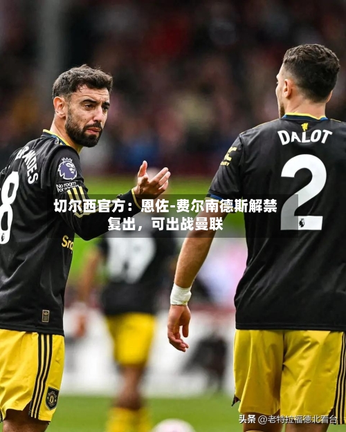 切尔西官方：恩佐-费尔南德斯解禁复出，可出战曼联-第2张图片