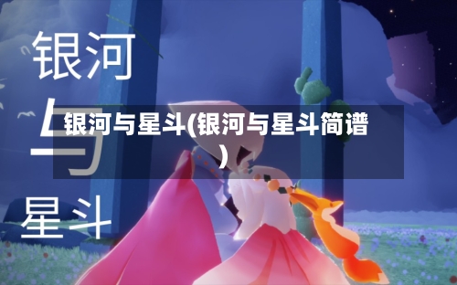 银河与星斗(银河与星斗简谱)-第3张图片