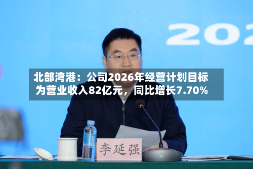 北部湾港：公司2026年经营计划目标为营业收入82亿元，同比增长7.70%