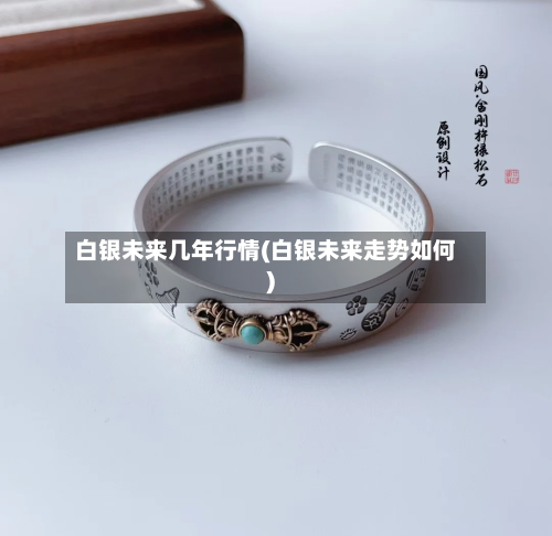 白银未来几年行情(白银未来走势如何)-第3张图片