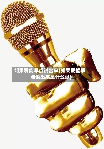 如果爱能早点说出来(如果爱能早点说出来是什么歌)-第1张图片