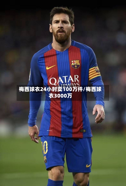梅西球衣24小时卖100万件/梅西球衣3000万