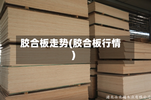 胶合板走势(胶合板行情)