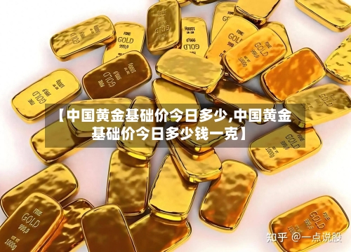 【中国黄金基础价今日多少,中国黄金基础价今日多少钱一克】-第2张图片