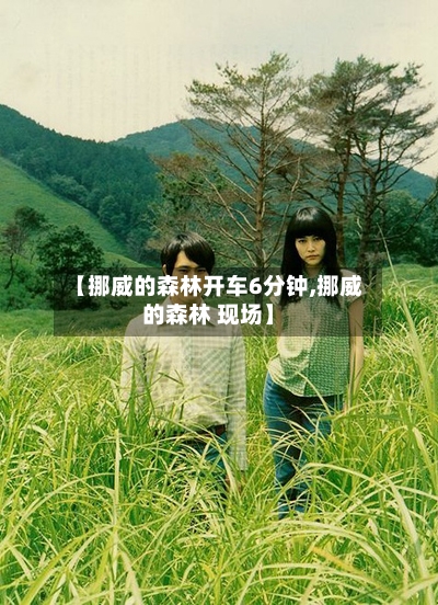 【挪威的森林开车6分钟,挪威的森林 现场】