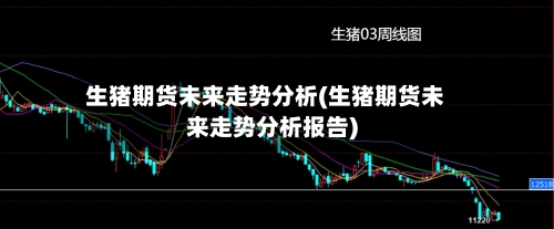 生猪期货未来走势分析(生猪期货未来走势分析报告)