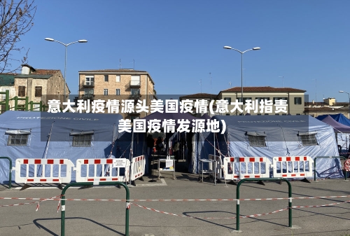 意大利疫情源头美国疫情(意大利指责美国疫情发源地)