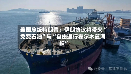 美国总统特朗普：伊朗协议将带来“免费石油	”与“自由通行霍尔木兹海峡”-第2张图片