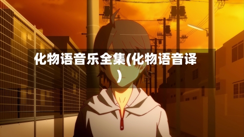 化物语音乐全集(化物语音译)