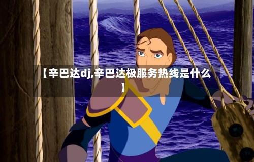 【辛巴达dj,辛巴达极服务热线是什么】-第1张图片