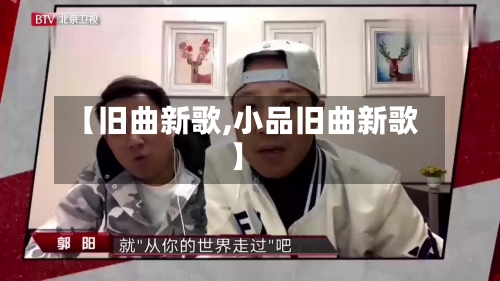 【旧曲新歌,小品旧曲新歌】