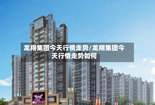 龙翔集团今天行情走势/龙翔集团今天行情走势如何