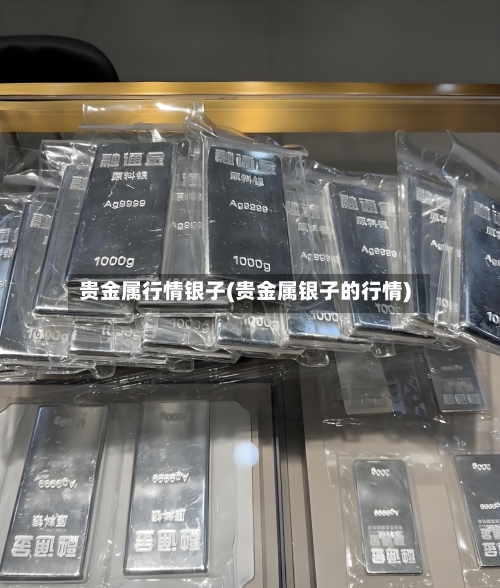 贵金属行情银子(贵金属银子的行情)-第2张图片