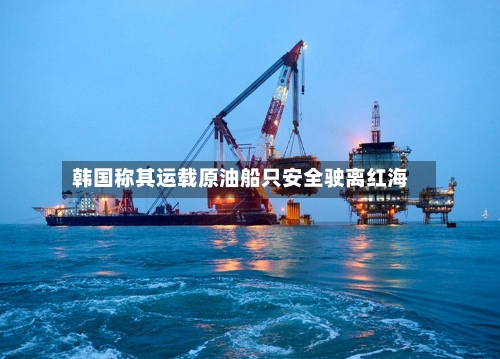 韩国称其运载原油船只安全驶离红海