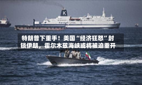 特朗普下重手！美国“经济狂怒”封锁伊朗，霍尔木兹海峡或将被迫重开-第3张图片