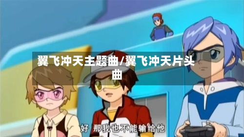 翼飞冲天主题曲/翼飞冲天片头曲-第2张图片