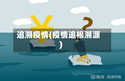 追溯疫情(疫情追根溯源)-第2张图片