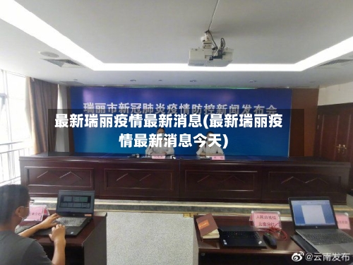 最新瑞丽疫情最新消息(最新瑞丽疫情最新消息今天)-第3张图片